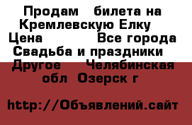 Продам 3 билета на Кремлевскую Елку. › Цена ­ 2 000 - Все города Свадьба и праздники » Другое   . Челябинская обл.,Озерск г.